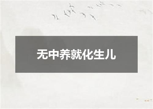 无中养就化生儿