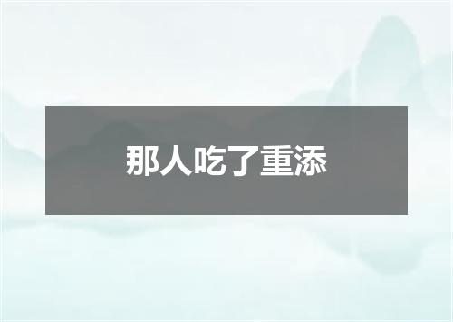 那人吃了重添