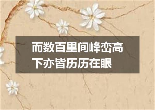 而数百里间峰峦高下亦皆历历在眼
