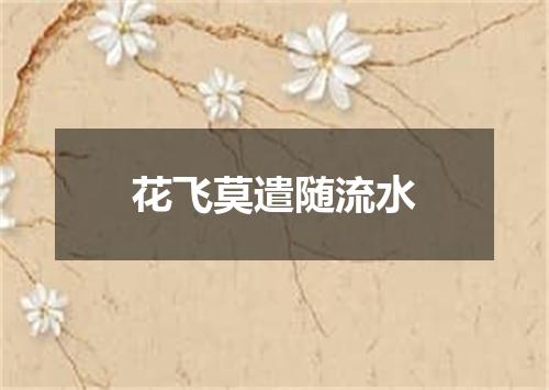 花飞莫遣随流水