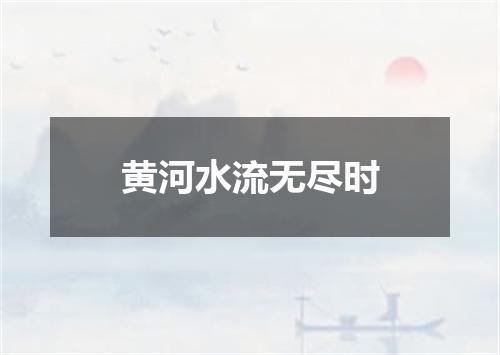 黄河水流无尽时