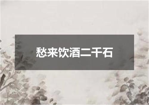 愁来饮酒二千石