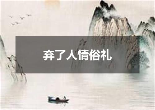 弃了人情俗礼