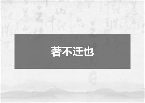 著不迁也