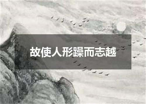 故使人形躁而志越