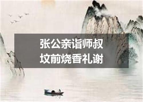 张公亲诣师叔坟前烧香礼谢