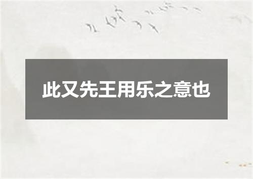此又先王用乐之意也