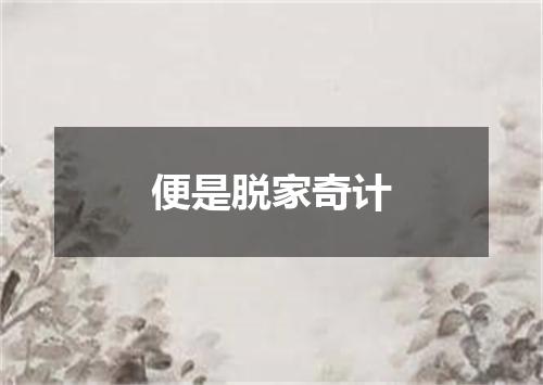 便是脱家奇计