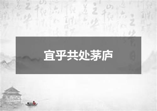 宜乎共处茅庐
