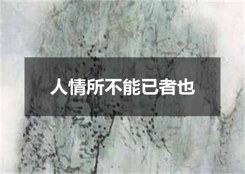 人情所不能已者也