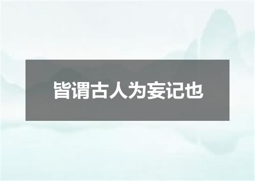皆谓古人为妄记也