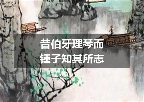 昔伯牙理琴而锺子知其所志