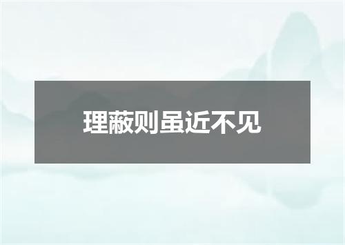 理蔽则虽近不见