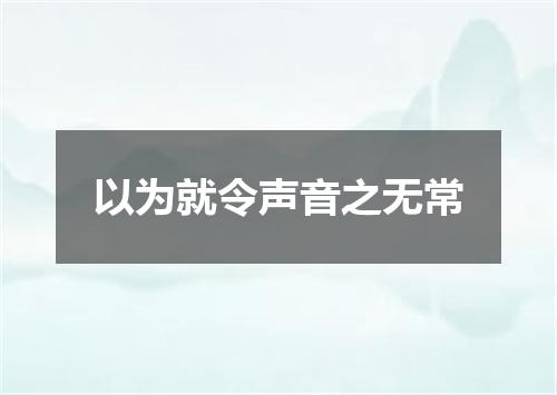 以为就令声音之无常