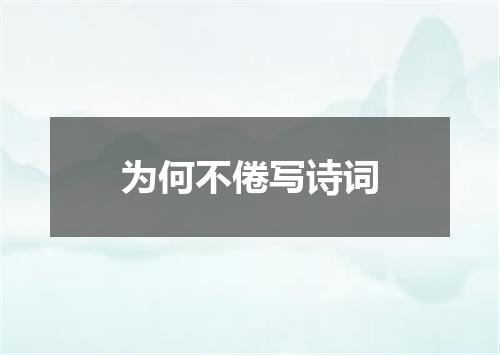 为何不倦写诗词