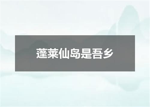 蓬莱仙岛是吾乡