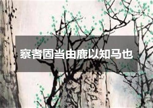 察者固当由鹿以知马也