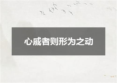 心戚者则形为之动