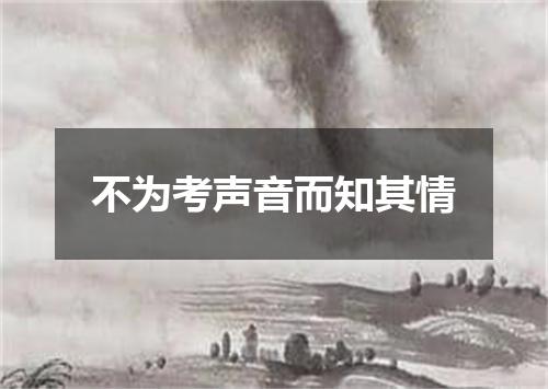 不为考声音而知其情