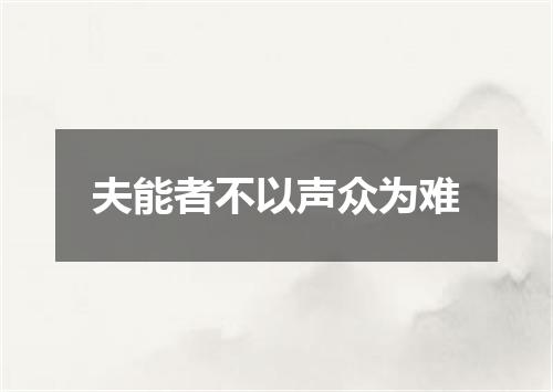 夫能者不以声众为难