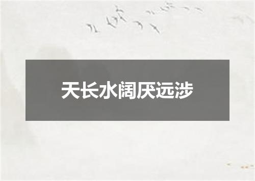 天长水阔厌远涉
