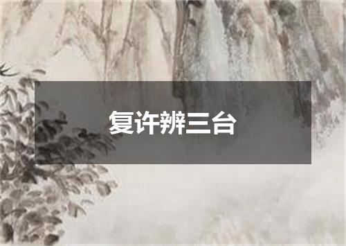 复许辨三台