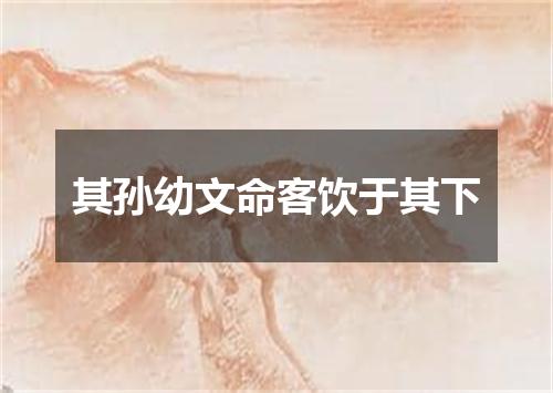 其孙幼文命客饮于其下