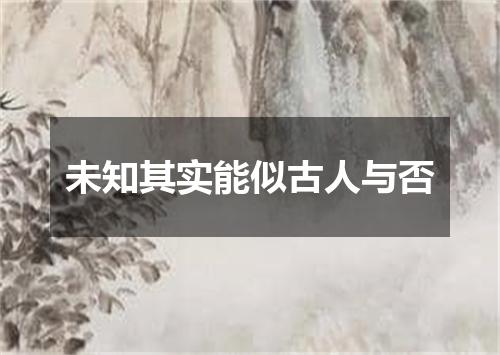 未知其实能似古人与否