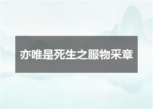 亦唯是死生之服物采章