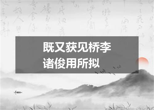 既又获见桥李诸俊用所拟