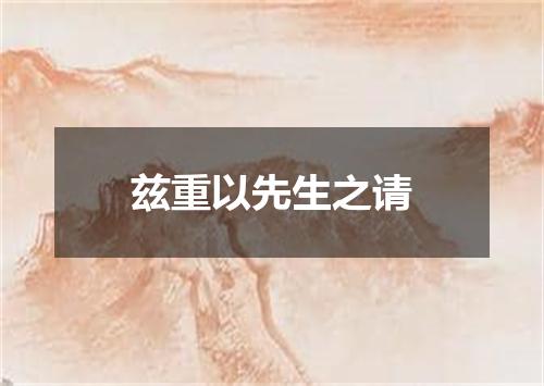 兹重以先生之请