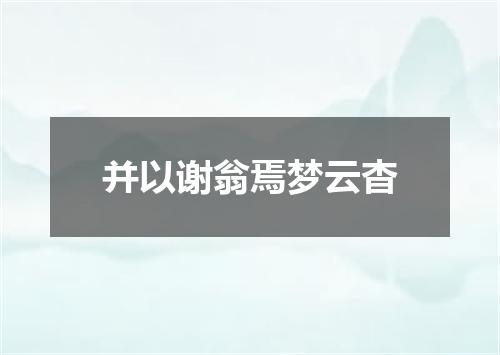 并以谢翁焉梦云杳