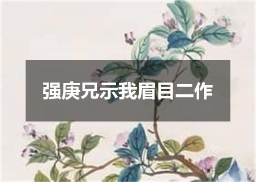 强庚兄示我眉目二作