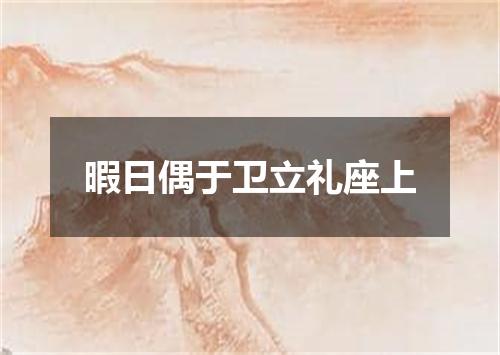 暇日偶于卫立礼座上