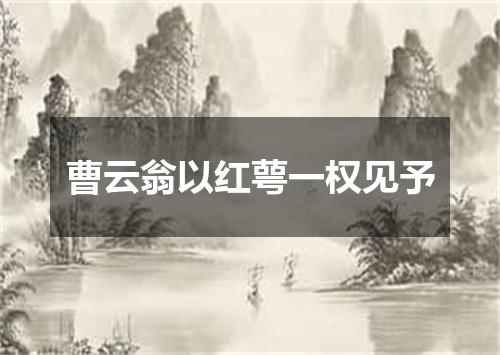 曹云翁以红萼一权见予