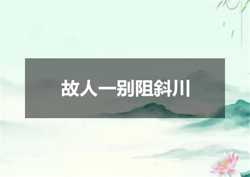 故人一别阻斜川
