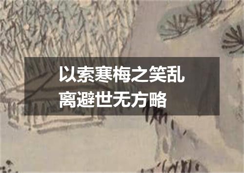 以索寒梅之笑乱离避世无方略