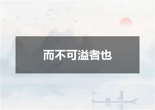 而不可溢者也