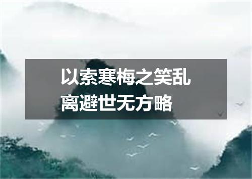 以索寒梅之笑乱离避世无方略