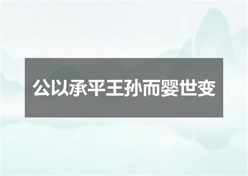 公以承平王孙而婴世变