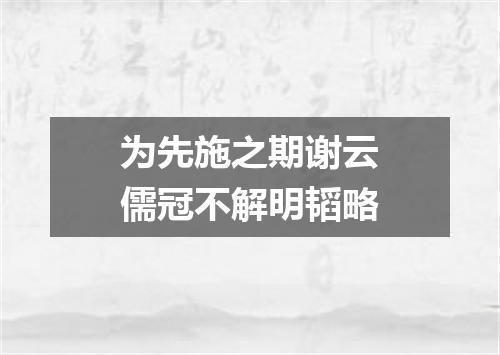 为先施之期谢云儒冠不解明韬略
