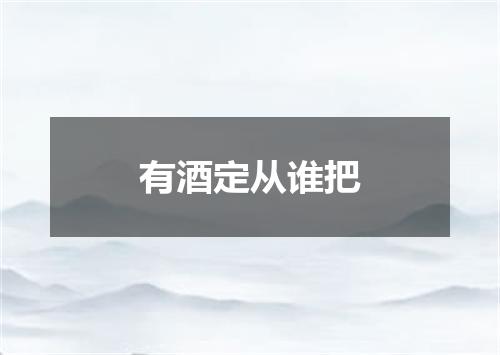 有酒定从谁把