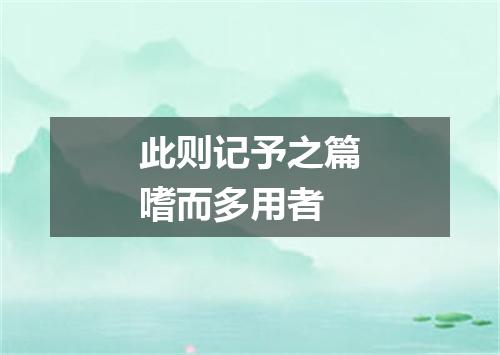 此则记予之篇嗜而多用者