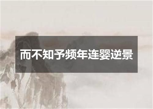 而不知予频年连婴逆景