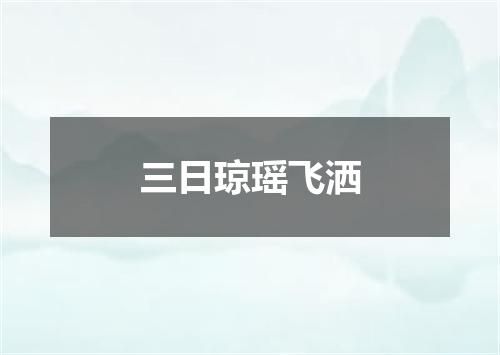 三日琼瑶飞洒