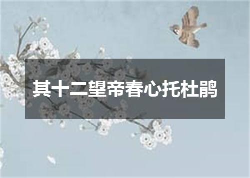 其十二望帝春心托杜鹃