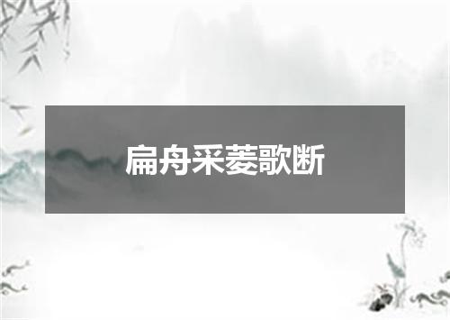 扁舟采菱歌断