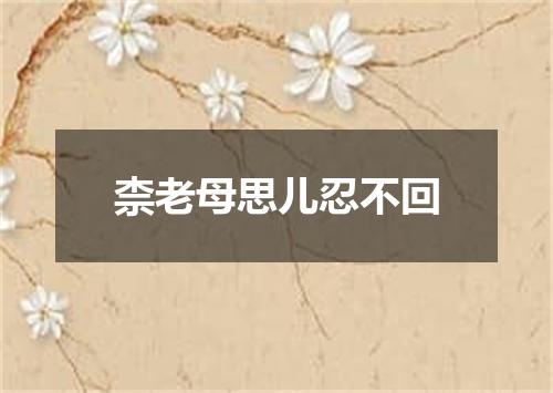 柰老母思儿忍不回