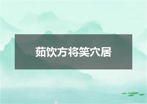 茹饮方将笑穴居