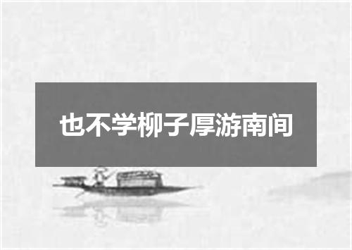 也不学柳子厚游南间